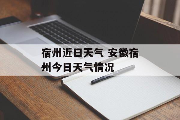 宿州近日天气 安徽宿州今日天气情况-第1张图片-