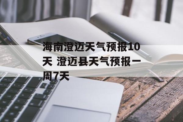 海南澄迈天气预报10天 澄迈县天气预报一周7天-第1张图片-