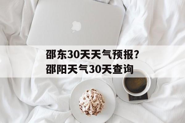 邵东30天天气预报？邵阳天气30天查询-第1张图片-