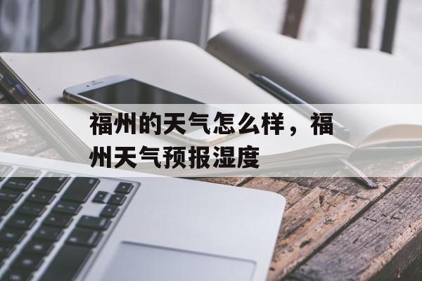 福州的天气怎么样，福州天气预报湿度-第1张图片-
