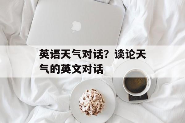 英语天气对话？谈论天气的英文对话-第1张图片-