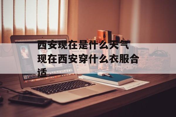西安现在是什么天气 现在西安穿什么衣服合适-第1张图片-
