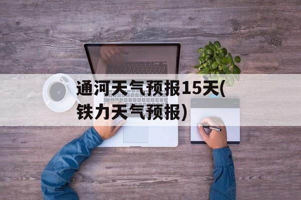 通河天气预报15天(铁力天气预报)-第1张图片-