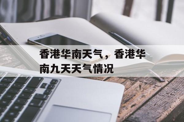 香港华南天气，香港华南九天天气情况-第1张图片-