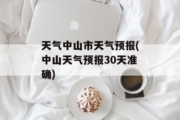 天气中山市天气预报(中山天气预报30天准确)-第1张图片-