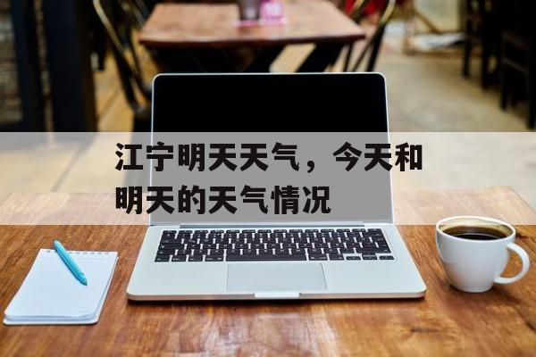 江宁明天天气，今天和明天的天气情况-第1张图片-