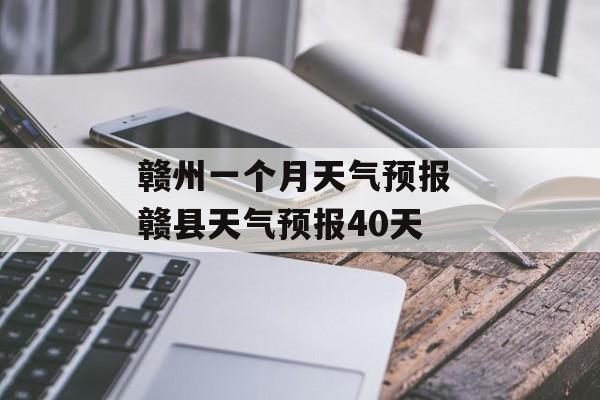 赣州一个月天气预报 赣县天气预报40天-第1张图片-