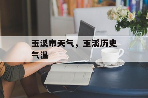 玉溪市天气，玉溪历史气温-第1张图片-