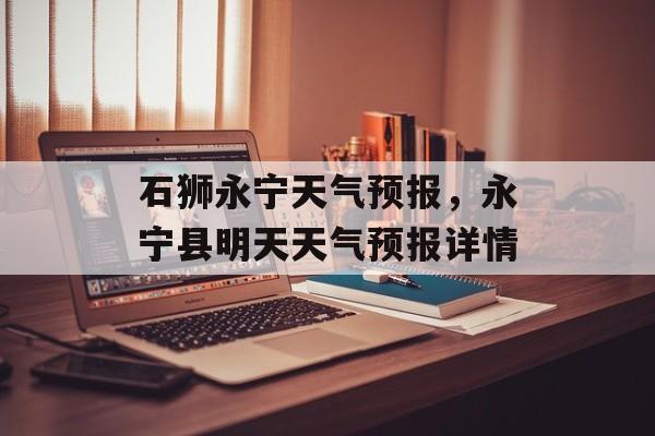石狮永宁天气预报，永宁县明天天气预报详情-第1张图片-