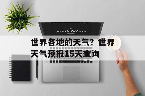 世界各地的天气？世界天气预报15天查询-第1张图片-