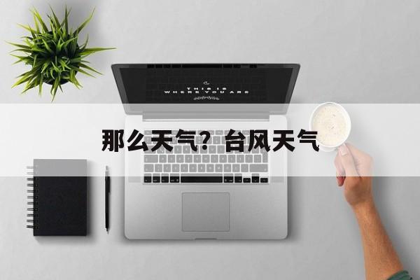 那么天气？台风天气-第1张图片-