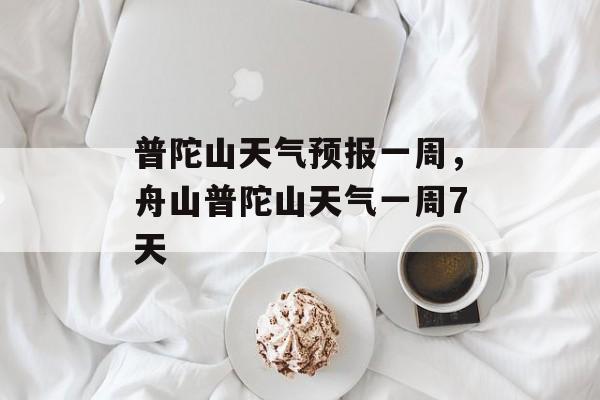 普陀山天气预报一周，舟山普陀山天气一周7天-第1张图片-