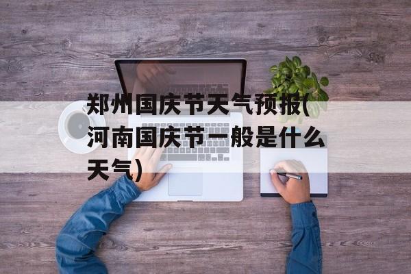 郑州国庆节天气预报(河南国庆节一般是什么天气)-第1张图片-