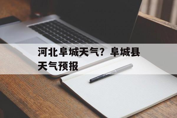 河北阜城天气？阜城县天气预报-第1张图片-