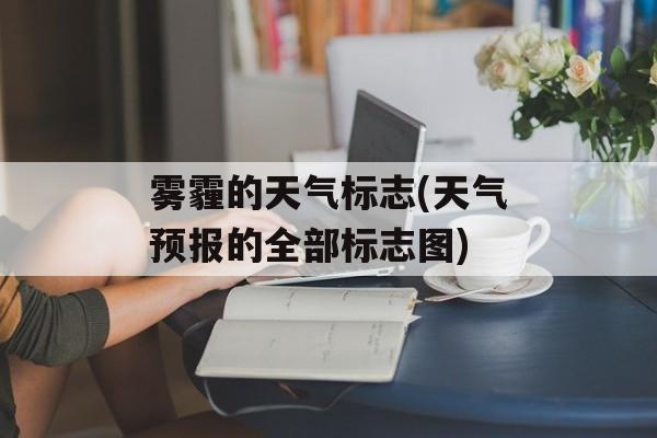 雾霾的天气标志(天气预报的全部标志图)-第1张图片-