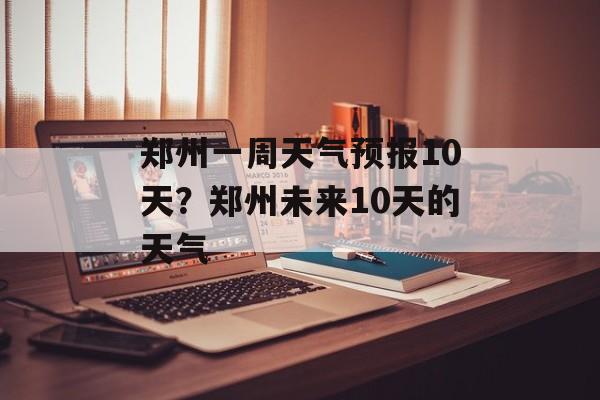 郑州一周天气预报10天？郑州未来10天的天气-第1张图片-