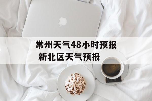 常州天气48小时预报 新北区天气预报-第1张图片-