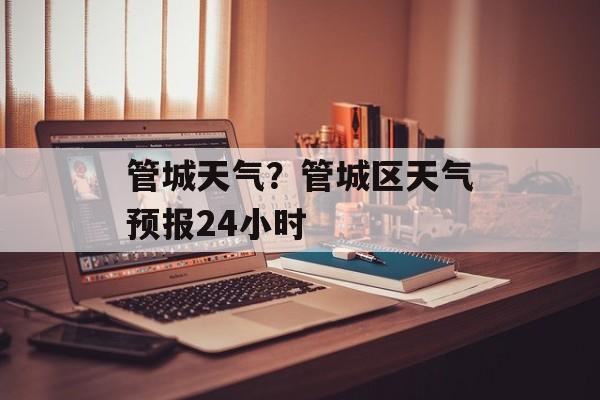管城天气？管城区天气预报24小时-第1张图片-