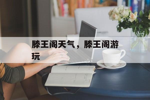 滕王阁天气，滕王阁游玩-第1张图片-