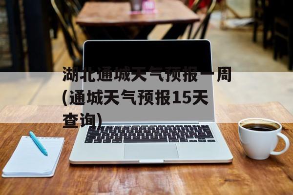 湖北通城天气预报一周(通城天气预报15天查询)-第1张图片-