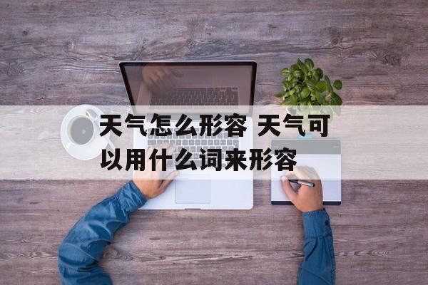 天气怎么形容 天气可以用什么词来形容-第1张图片-
