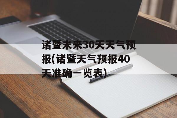 诸暨未来30天天气预报(诸暨天气预报40天准确一览表)-第1张图片-