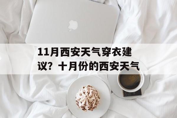 11月西安天气穿衣建议？十月份的西安天气-第1张图片-