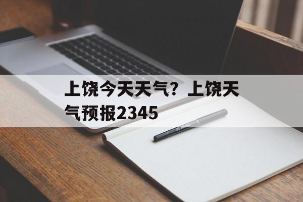 上饶今天天气？上饶天气预报2345-第1张图片-