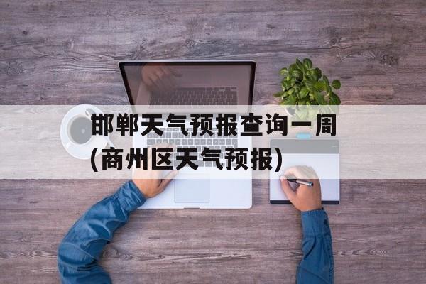 邯郸天气预报查询一周(商州区天气预报)-第1张图片-