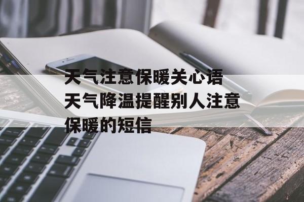天气注意保暖关心语 天气降温提醒别人注意保暖的短信-第1张图片-