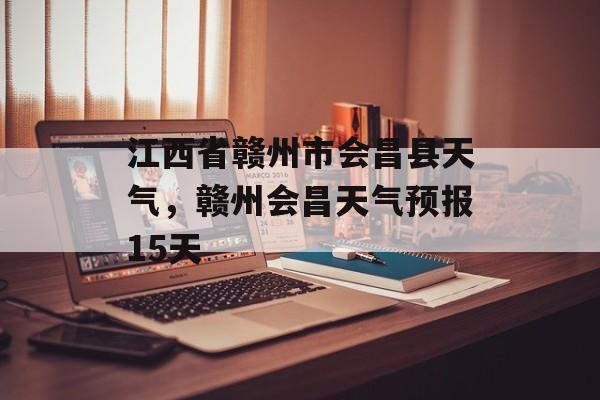 江西省赣州市会昌县天气，赣州会昌天气预报15天-第1张图片-