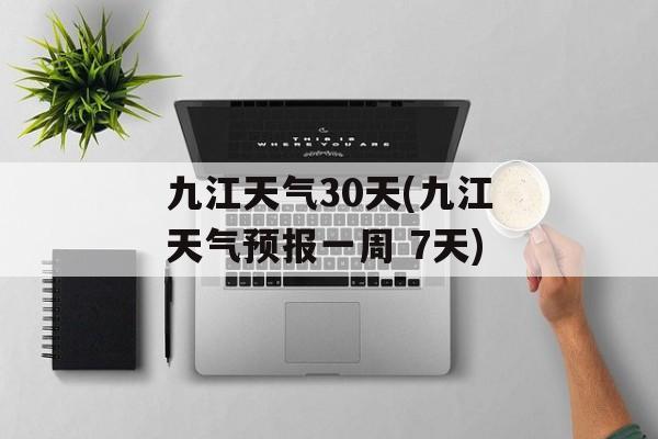 九江天气30天(九江天气预报一周 7天)-第1张图片-