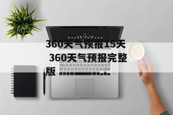 360天气预报15天 360天气预报完整版-第1张图片-