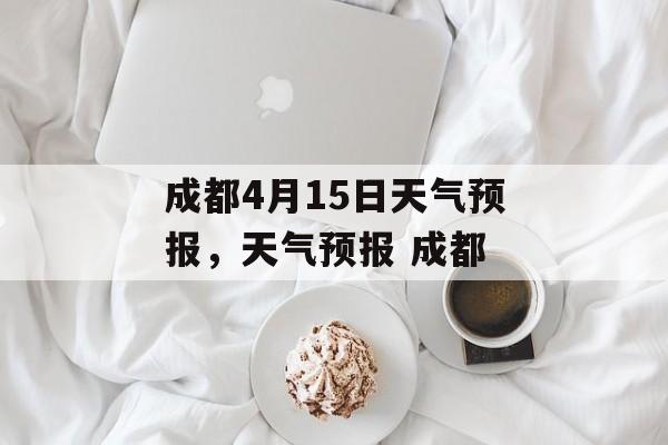 成都4月15日天气预报，天气预报 成都-第1张图片-