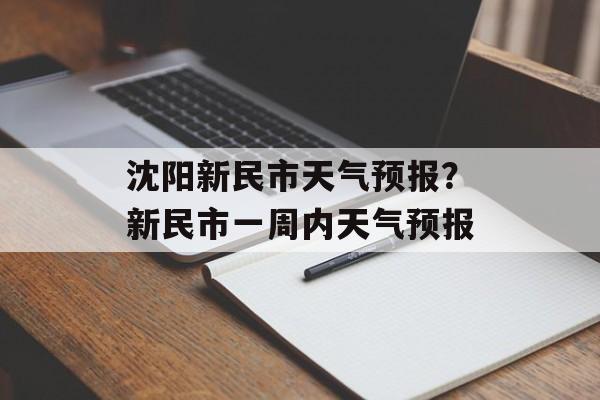 沈阳新民市天气预报？新民市一周内天气预报-第1张图片-
