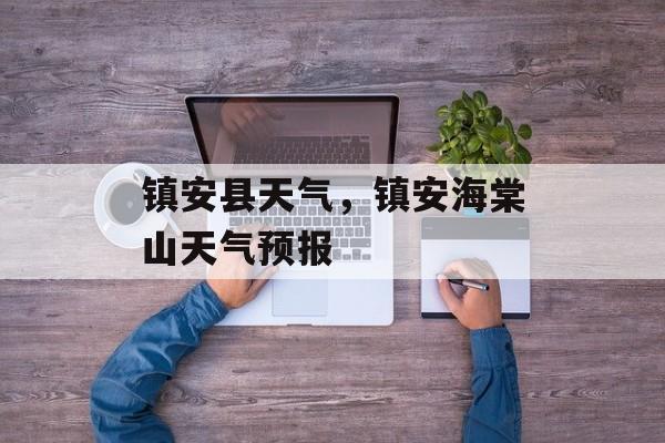 镇安县天气，镇安海棠山天气预报-第1张图片-