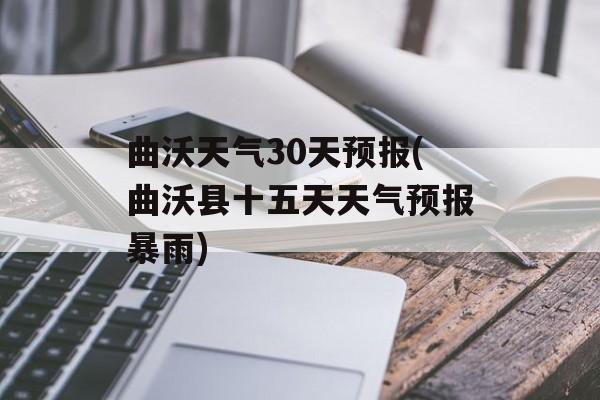 曲沃天气30天预报(曲沃县十五天天气预报暴雨)-第1张图片-