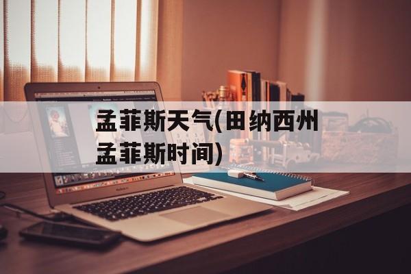孟菲斯天气(田纳西州孟菲斯时间)-第1张图片-