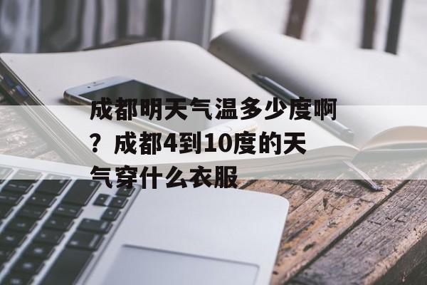 成都明天气温多少度啊？成都4到10度的天气穿什么衣服-第1张图片-