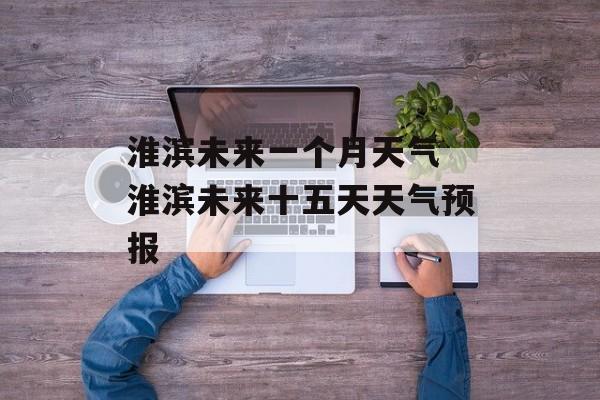 淮滨未来一个月天气 淮滨未来十五天天气预报-第1张图片-