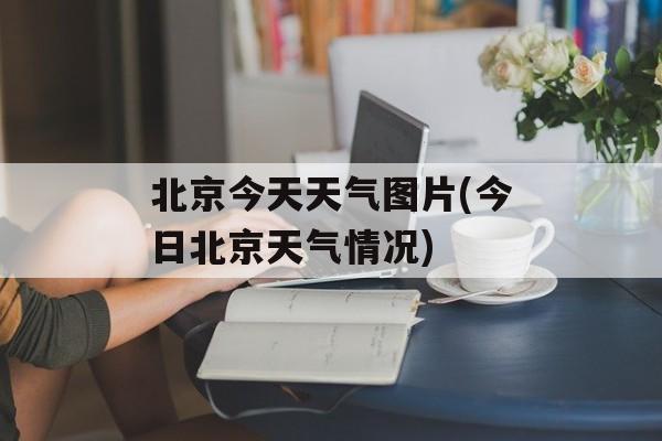 北京今天天气图片(今日北京天气情况)-第1张图片-