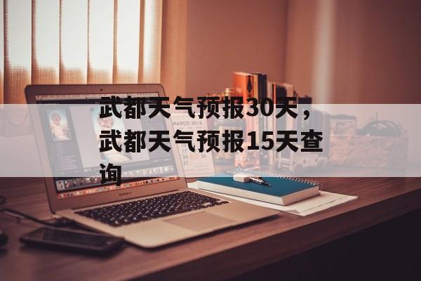 武都天气预报30天，武都天气预报15天查询-第1张图片-