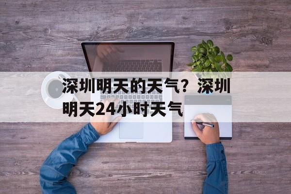 深圳明天的天气？深圳明天24小时天气-第1张图片-