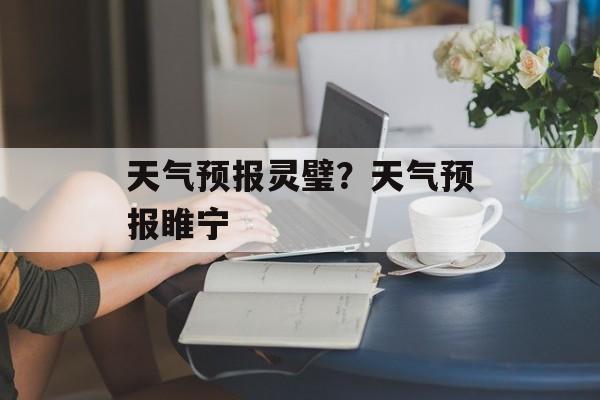 天气预报灵璧？天气预报睢宁-第1张图片-