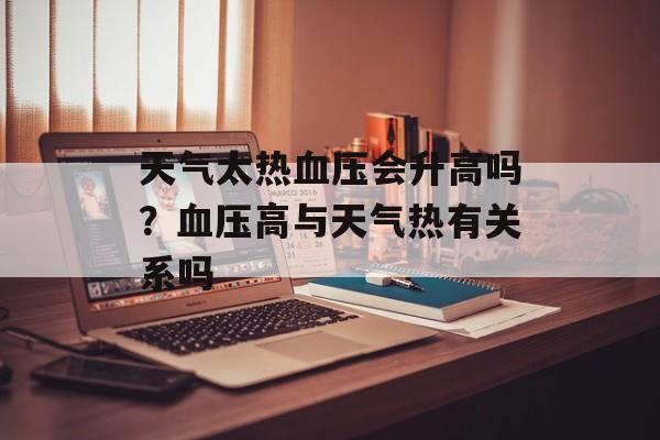 天气太热血压会升高吗？血压高与天气热有关系吗-第1张图片-