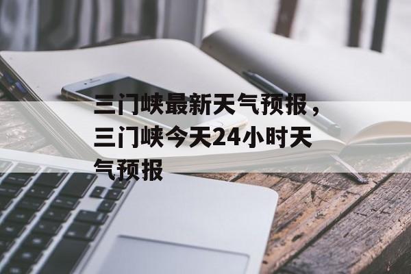三门峡最新天气预报，三门峡今天24小时天气预报-第1张图片-