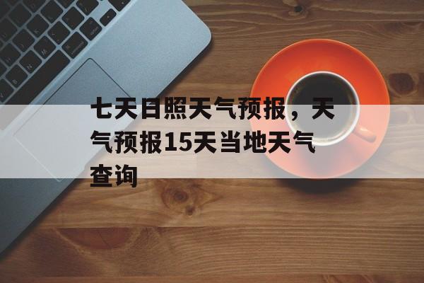 七天日照天气预报，天气预报15天当地天气查询-第1张图片-