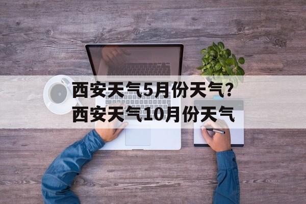 西安天气5月份天气？西安天气10月份天气-第1张图片-