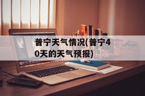 普宁天气情况(普宁40天的天气预报)-第1张图片-