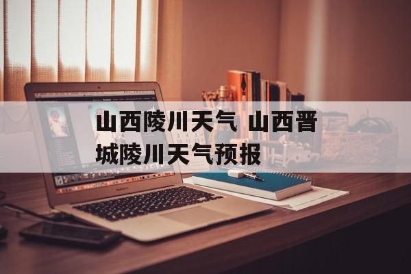 山西陵川天气 山西晋城陵川天气预报-第1张图片-